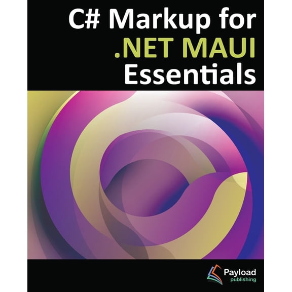 C# Markup for .NET MAUI Essentials: Building Declarative, Reusable Cross-Platform UIs Without XAML, (Paperback)
