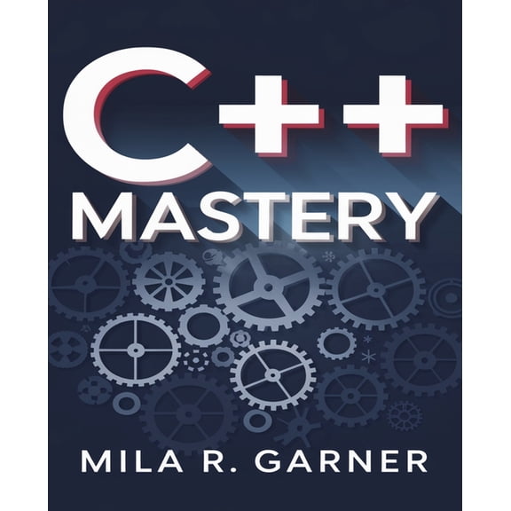 C++ Mastery: An In-Depth Resource for Crafting Clean and High-Performance Code Using Established Methods and Best Practi, (Paperback)