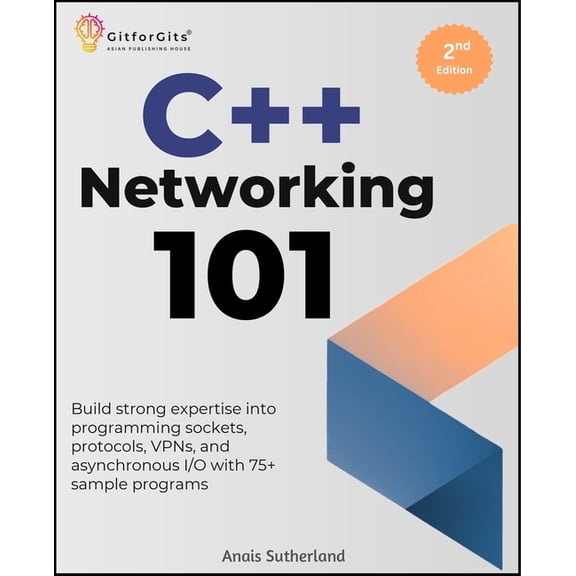 C++ Networking 101, Second Edition: Build strong expertise into programming sockets, protocols, VPNs, and asynchronous I, (Paperback)