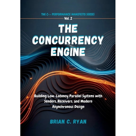 The C++ Performance Manifesto The Concurrency Engine: Building Low-Latency Parallel Systems with Senders, Receivers, and Modern Asynchronous Design, Book 2, (Paperback)
