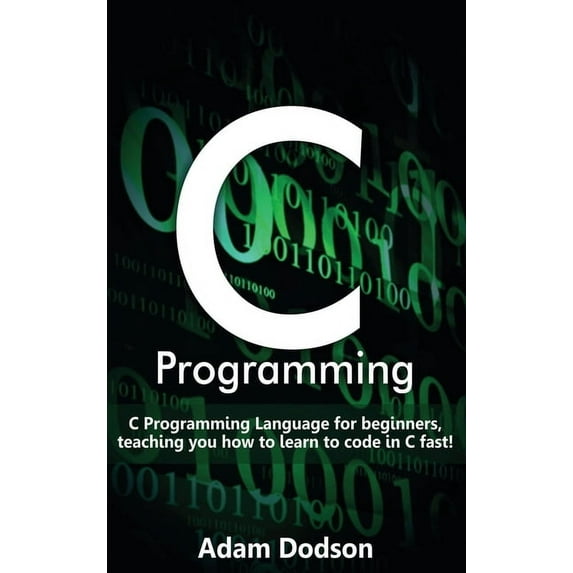 C Programming: C Programming Language for beginners, teaching you how to learn to code in C fast! (Hardcover)