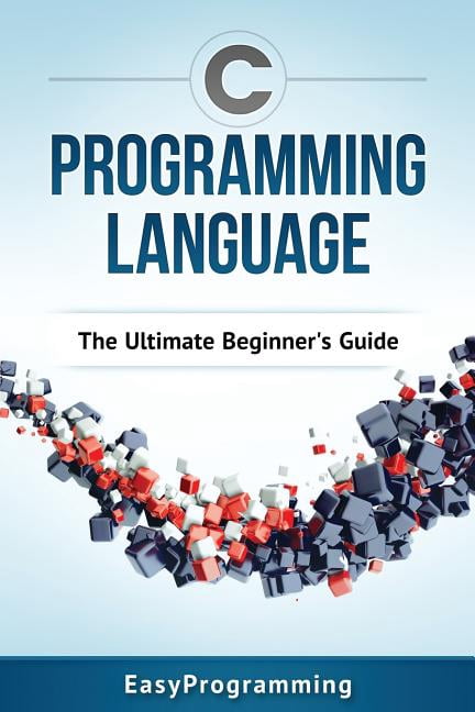 C Programming Language: The Ultimate Beginner's Guide, (Paperback ...