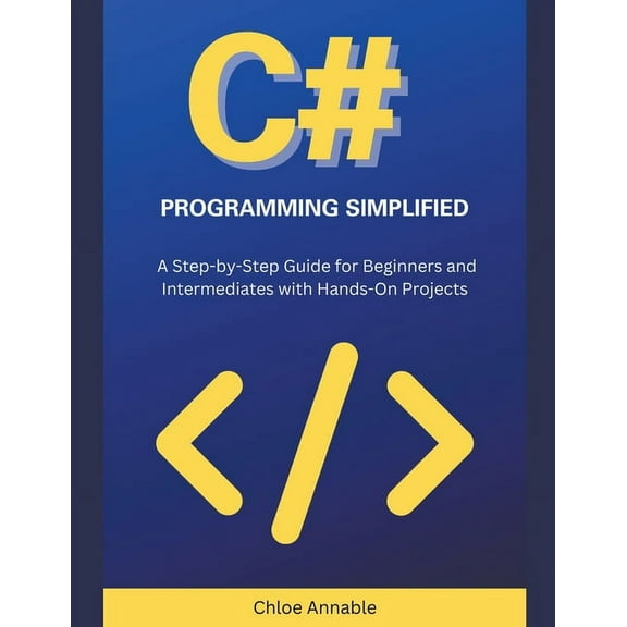 C# Programming Simplified: A Step-by-Step Guide for Beginners and Intermediates with Hands-On Projects, (Paperback)