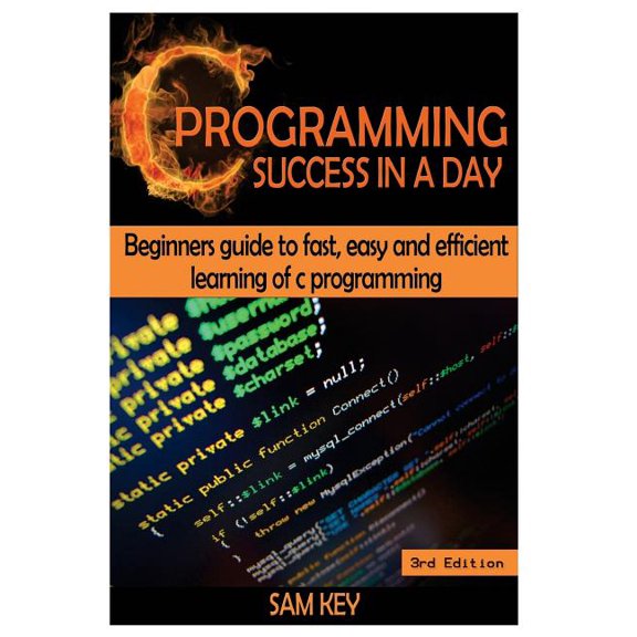 C Programming Success in a Day: Beginners' Guide to Fast, Easy and Efficient Learning of C Programming