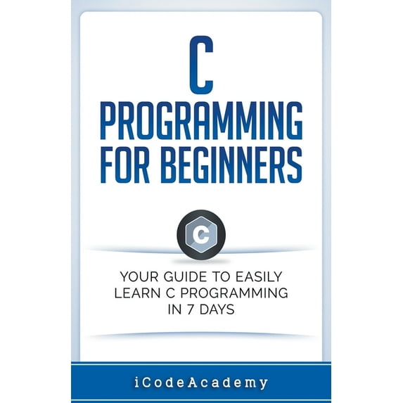 C Programming for Beginners: Your Guide to Easily Learn C Programming In 7 Days (Paperback)