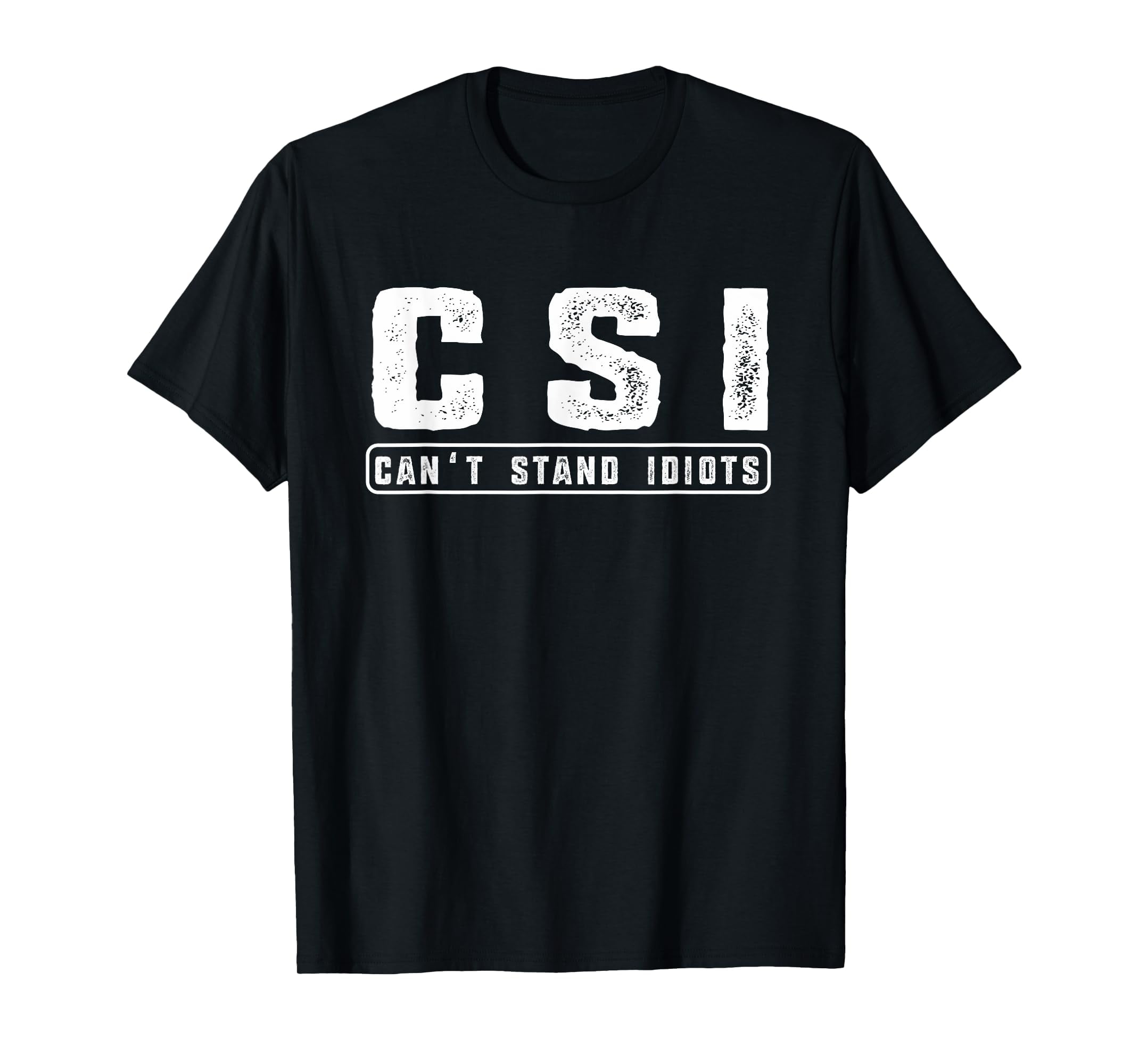 C.S.I. Can't Stand Idiots TShirt Attitude Funny Hilarious