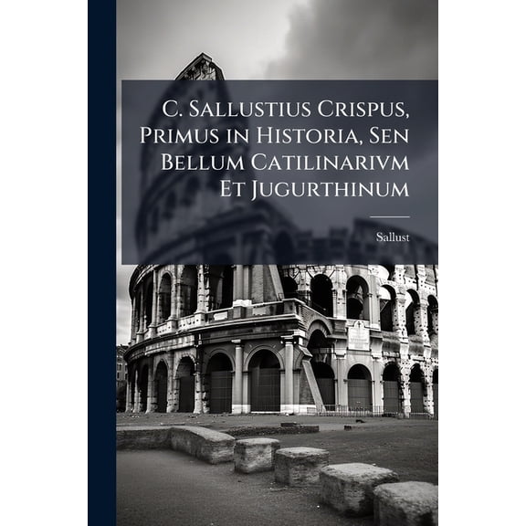 C. Sallustius Crispus, Primus in Historia, Sen Bellum Catilinarivm Et Jugurthinum (Paperback)