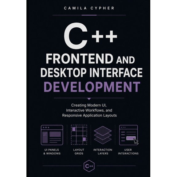 C++ and Systems Programming Collection C++ Frontend and Desktop Interface Development: Creating Modern UI, Interactive Workflows, and Responsive Application La, Book 3, (Paperback)