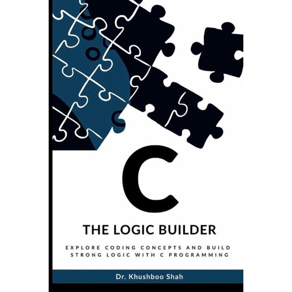 C - The Logic Builder: Explore coding concepts and build strong logic with C programming, (Paperback)