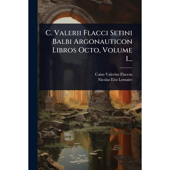 C. Valerii Flacci Setini Balbi Argonauticon Libros Octo, Volume 1..., (Paperback)