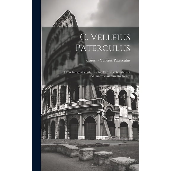 C. Velleius Paterculus : Cum Integris Scholiis, Notis, Variis Lectionibus Et Animadversionibus Doctorum (Hardcover)