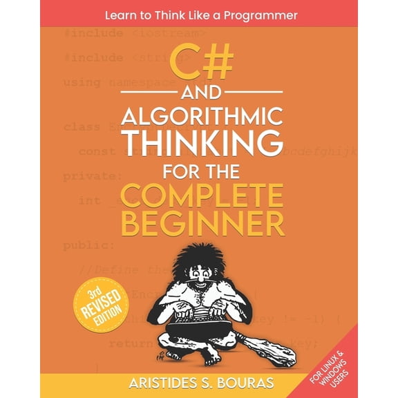 C# and Algorithmic Thinking for the Complete Beginner (3rd Edition): Learn to Think Like a Programmer, (Paperback)