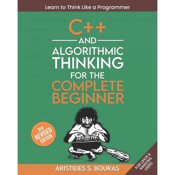 C++ and Algorithmic Thinking for the Complete Beginner (3rd Edition): Learn to Think Like a Programmer, (Paperback)