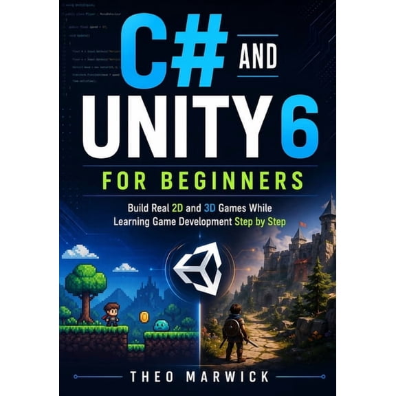 C# and Unity 6 for Beginners: Build Real 2D and 3D Games While Learning Game Development Step by Step, (Paperback)