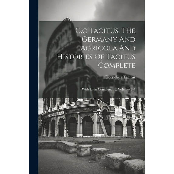 C.c Tacitus, The Germany And Agricola And Histories Of Tacitus Complete: With Latin Commentary, Volumes 3-4 (Paperback)