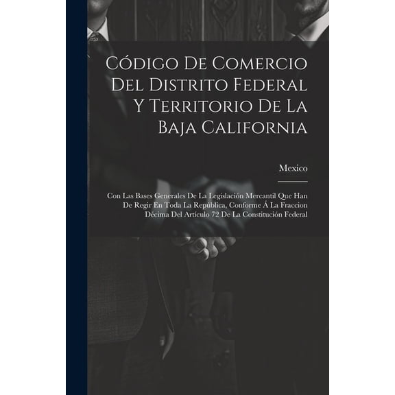 Cdigo De Comercio Del Distrito Federal Y Territorio De La Baja California: Con Las Bases Generales De La Legislacin Mercantil Que Han De Regir En Toda La Repblica, Conforme La Fraccion Dcima Del