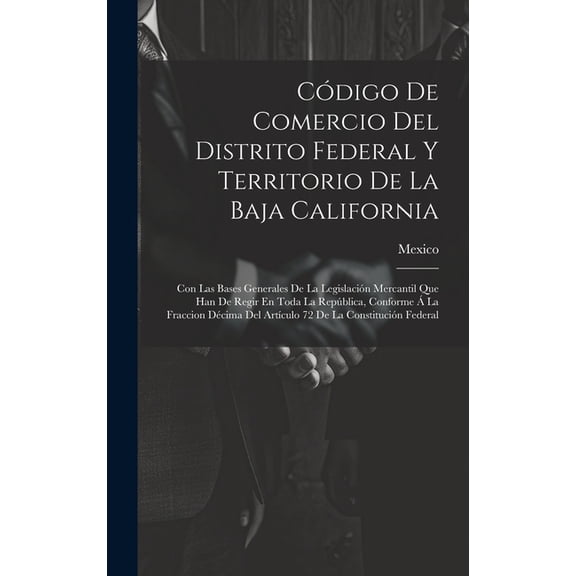 Cdigo De Comercio Del Distrito Federal Y Territorio De La Baja California: Con Las Bases Generales De La Legislacin Mercantil Que Han De Regir En Toda La Repblica, Conforme La Fraccion Dcima Del
