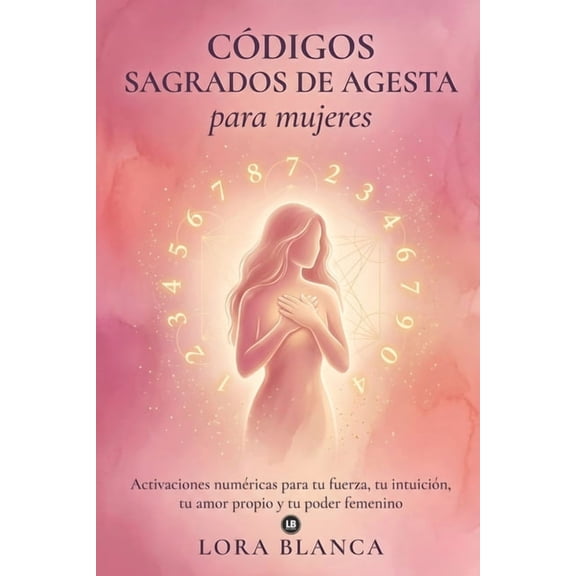 Cdigos Espirituales Cdigos Sagrados de Agesta para mujeres: Activaciones numricas para tu fuerza, tu intuicin, tu amor propio y tu poder , (Paperback)