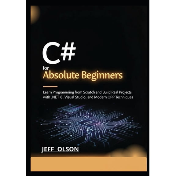 C# for Absolute Beginners: Learn Programming from Scratch and Build Real Projects with .NET 8, Visual Studio, and Modern, (Paperback)