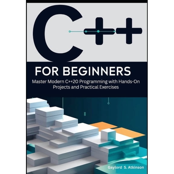 C++ for Beginners: Master Modern C++20 Programming with Hands-On Projects and Practical Exercises, (Paperback)