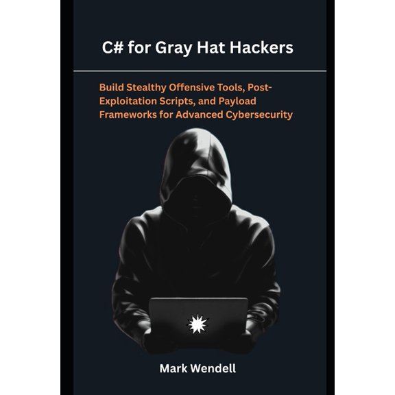 C# for Gray Hat Hackers: Build Stealthy Offensive Tools, Post-Exploitation Scripts, and Payload Frameworks for Advanced , (Paperback)
