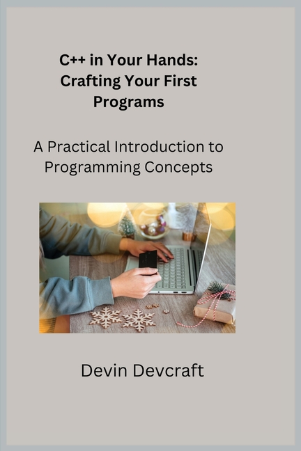 C++ in Your Hands: A Practical Introduction to Programming Concepts ...