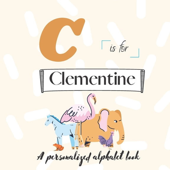 C is for Clementine: A Custom Alphabet Book Personalized With Your Name, (Paperback)