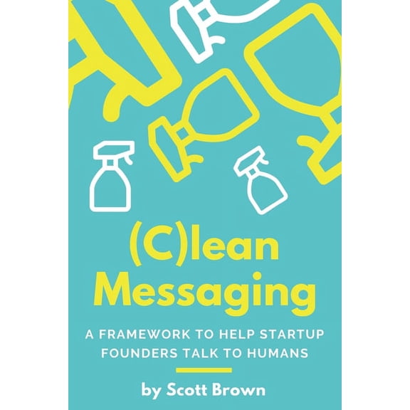(C)lean Messaging: A framework to help startup founders talk to humans, (Paperback)