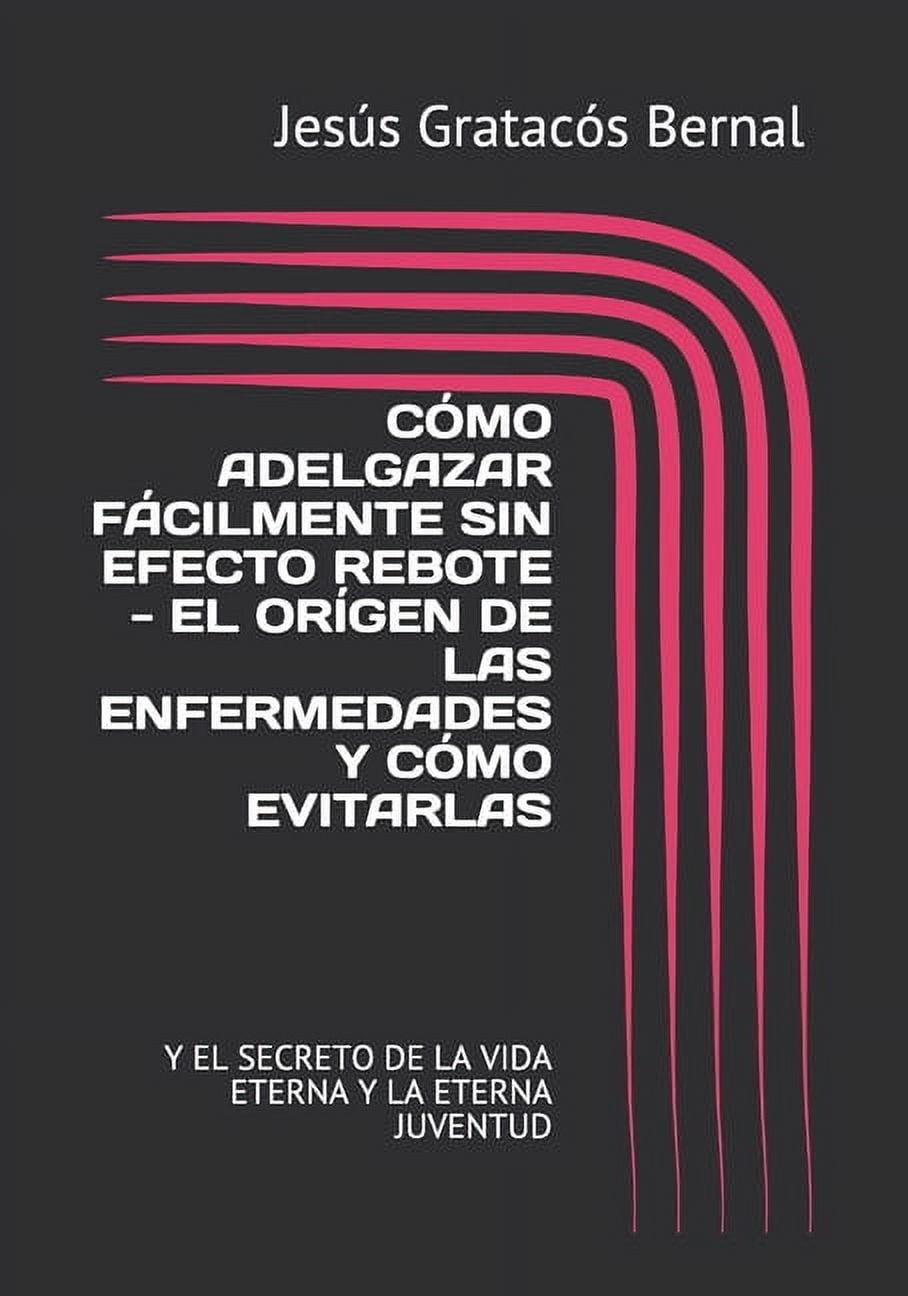 Cómo Adelgazar Fácilmente Sin Efecto Rebote - El Orígen de Las Enfermedades Y Cómo Evitarlas: Y El Secreto de la Vida Eterna Y La Eterna Juventud (Paperback)