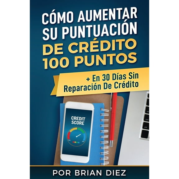 Cmo Aumentar Su Puntuacin de Crdito 100 Puntos + En 30 Das Sin Reparacin de Crdito (Paperback)