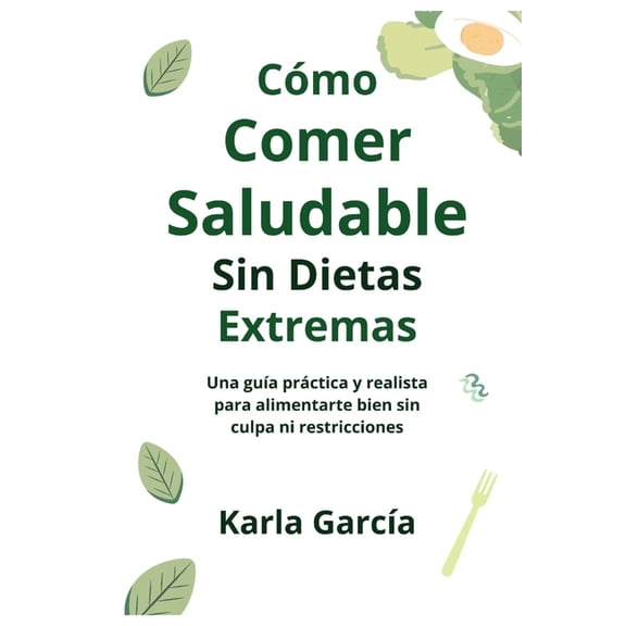 Cmo Comer Saludable Sin Dietas Extremas: Una gua prctica y realista para alimentarte bien sin culpa ni restricciones, (Paperback)