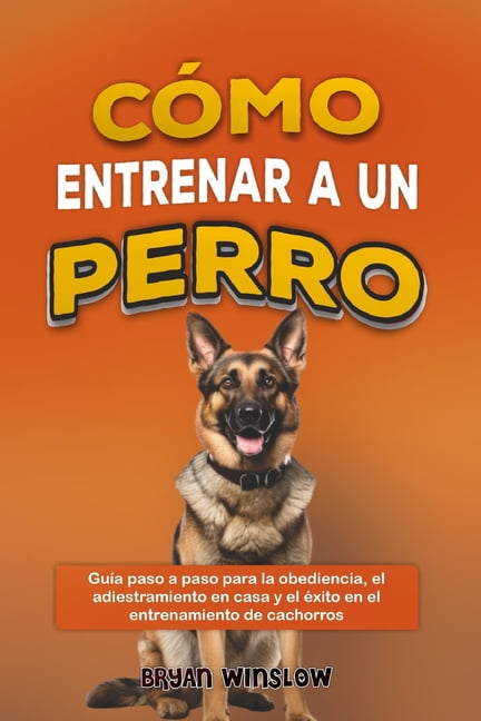 CÃ³mo Entrenar a Un Perro: GuÃ­a paso a paso para la obediencia, el adiestramiento en casa y el Ã©xito en el entrenamiento , (Paperback)