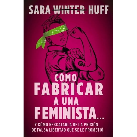 Cmo Fabricar a Una Feminista...: Y Cmo Rescatarla de la Prisin de Falsa Libertad Que Se Le Prometi, (Paperback)