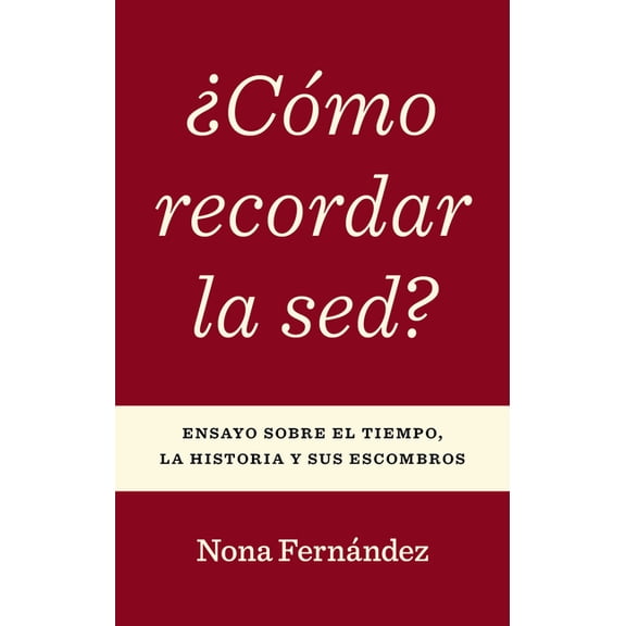 Cmo Recordar La Sed?: Ensayo Sobre El Tiempo, La Historia Y Sus Escombros, (Paperback)