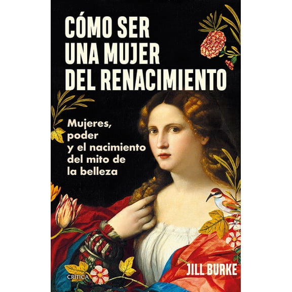 Cmo Ser Una Mujer del Renacimiento: Mujeres, Poder Y El Nacimiento del Mito de la Belleza / How to Be a Renaissance Wom, (Paperback)