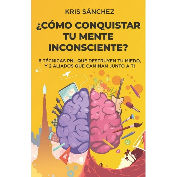 ¿Cómo conquistar tu mente inconsciente?: Seis técnicas PNL que destruyen tu miedo, y dos aliados que caminan junto a ti (Paperback)