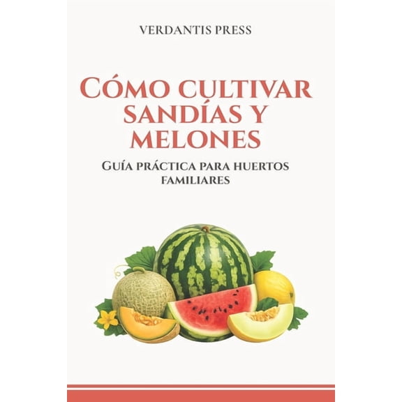 Cmo cultivar sandas y melones: Gua prctica para huertos familiares, (Paperback)