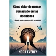 C mo dejar de pensar demasiado en las decisiones Libera tu mente y comienza a vivir con prop sito, Paperback