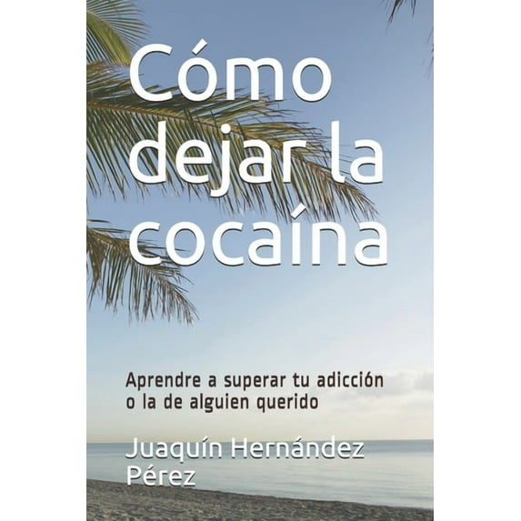 Cómo dejar la cocaína: Aprendre a superar tu adicción o la de alguien querido (Paperback) by Juaquín Hernández Pérez