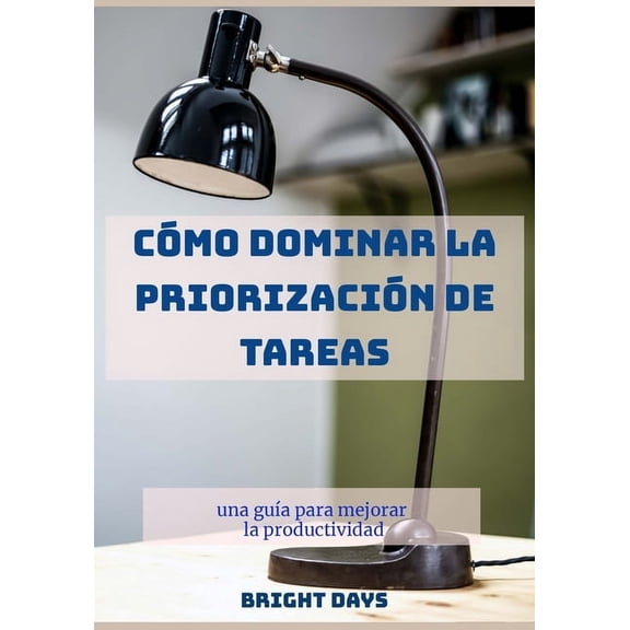 Cmo dominar la priorizacin de tareas: una gua para mejorar la productividad, (Paperback)