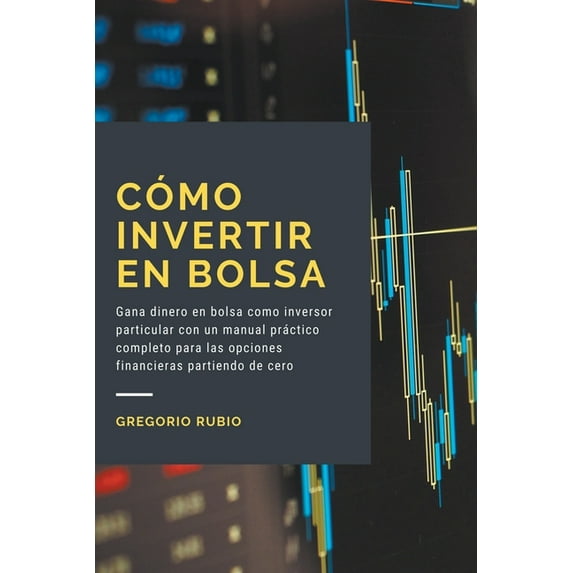 Cómo invertir en Bolsa: Gana dinero en bolsa como inversor particular con un manual práctico completo para las opciones , (Paperback)