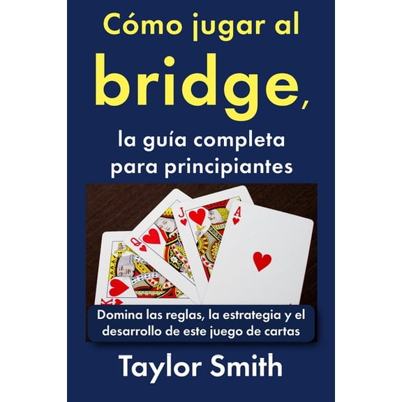 Cmo Jugar A los Juegos de Cartas Cmo jugar al bridge, la gua completa para principiantes: Domina las reglas, la estrategia y el desarrollo de este jueg, (Paperback)