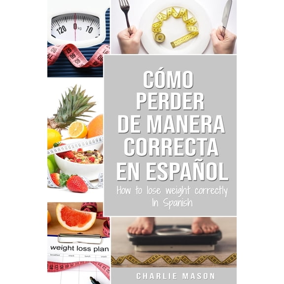Cmo perder peso de manera correcta En espaol/How to lose weight correctly In Spanish: Pasos sencillos para bajar de peso comiendo (Paperback)