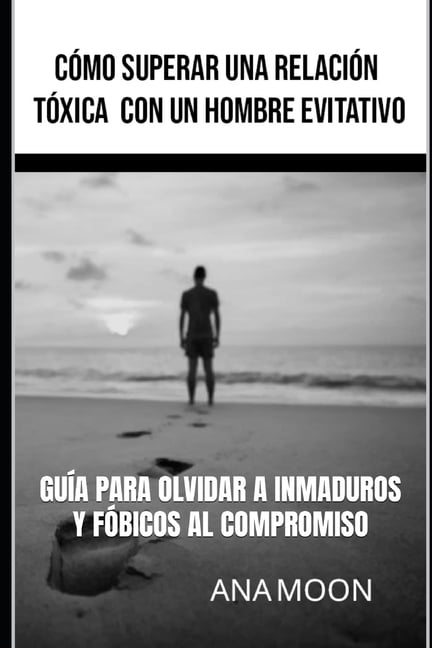 Cómo superar una relación tóxica con un hombre evitativo: Guía para olvidar a inmaduros emocionales y fóbicos al comprom, (Paperback)