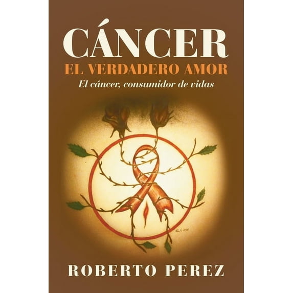 Cáncer el verdadero amor: El cáncer, consumidor de vidas, (Paperback)