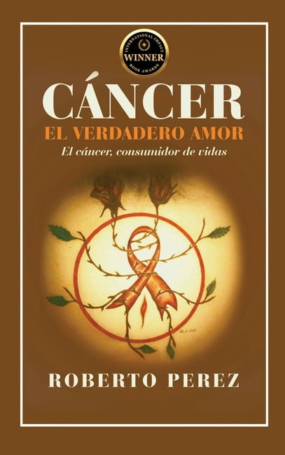 CÃ¡ncer El Verdadero Amor: El cÃ¡ncer; consumidor de vidas, (Hardcover)