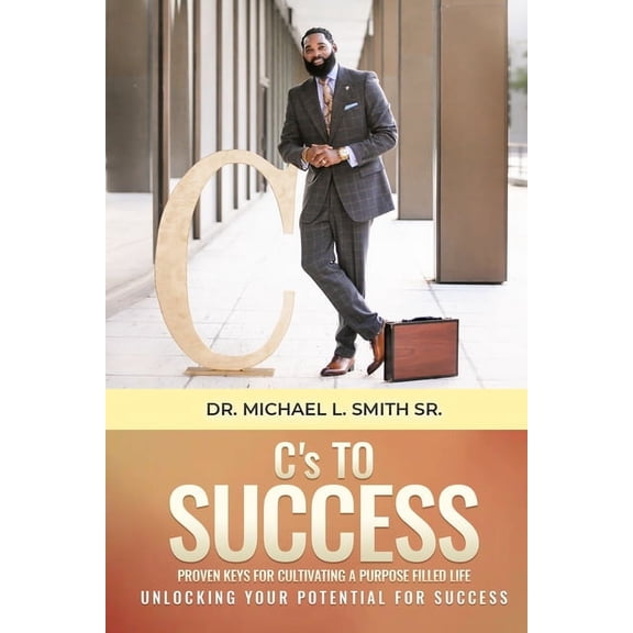 C's To Success: Proven keys for cultivating a purpose filled life Unlocking your potential for success, (Paperback)