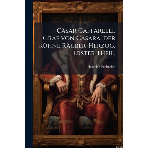 Csar Caffarelli, Graf von Casara, der khne Ruber-Herzog. Erster Theil. (Paperback)