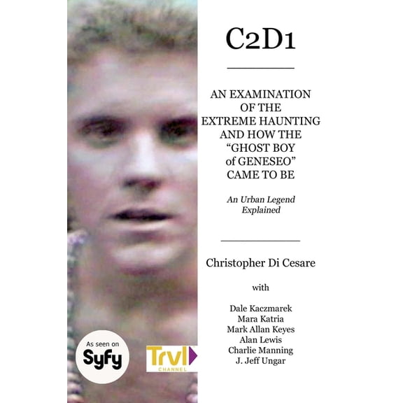 C2d1: An Examination of the Extreme Haunting and How the "Ghost Boy" of Geneseo Came to Be, (Paperback)