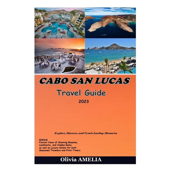 CABO SAN LUCAS Travel Guide 2023: Explore, Discover, and Create Lasting Memories